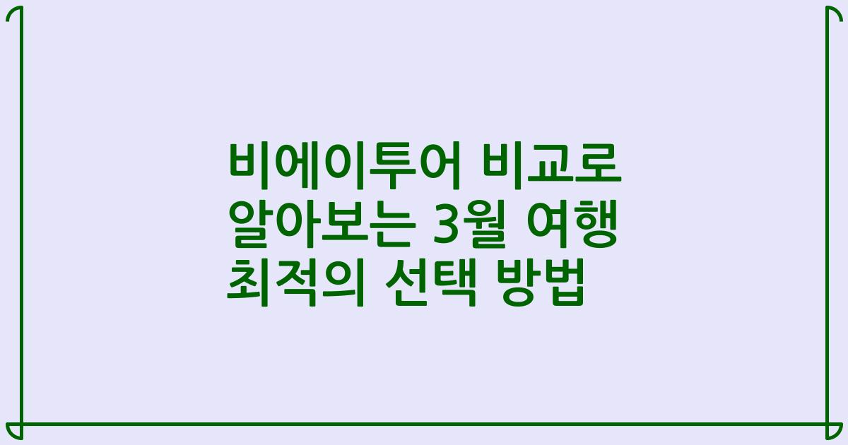 비에이투어 비교로 알아보는 3월 여행 최적의 선택 방법