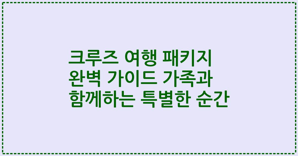 크루즈 여행 패키지 완벽 가이드 가족과 함께하는 특별한 순간