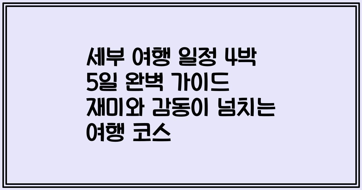 세부 여행 일정 4박 5일 완벽 가이드 재미와 감동이 넘치는 여행 코스