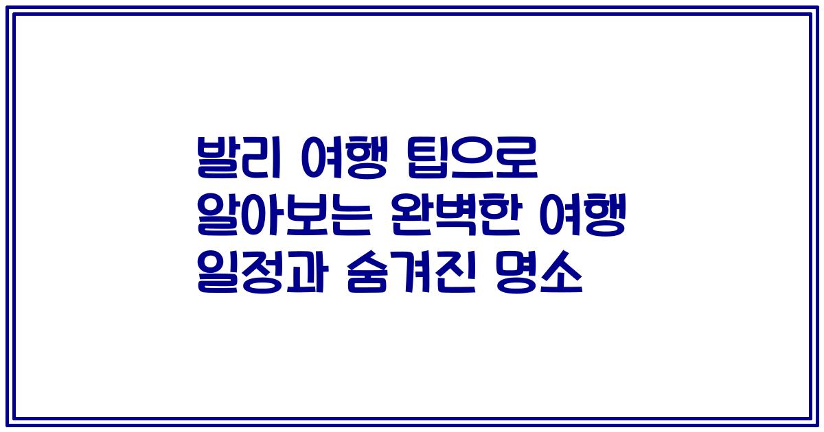 발리 여행 팁으로 알아보는 완벽한 여행 일정과 숨겨진 명소