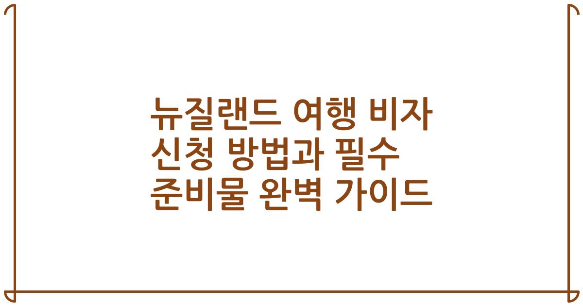 뉴질랜드 여행 비자 신청 방법과 필수 준비물 완벽 가이드