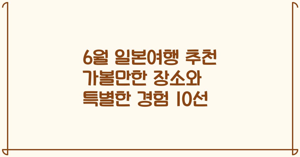 6월 일본여행 추천 가볼만한 장소와 특별한 경험 10선