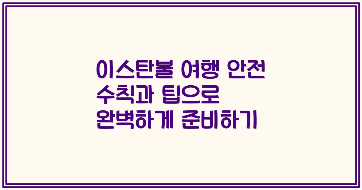 이스탄불 여행 안전 수칙과 팁으로 완벽하게 준비하기