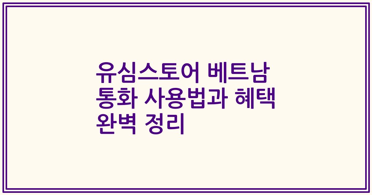유심스토어 베트남 통화 사용법과 혜택 완벽 정리