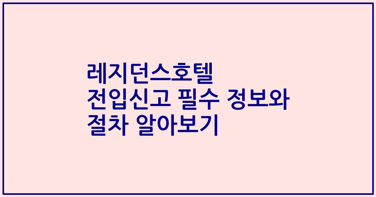 레지던스호텔 전입신고 필수 정보와 절차 알아보기