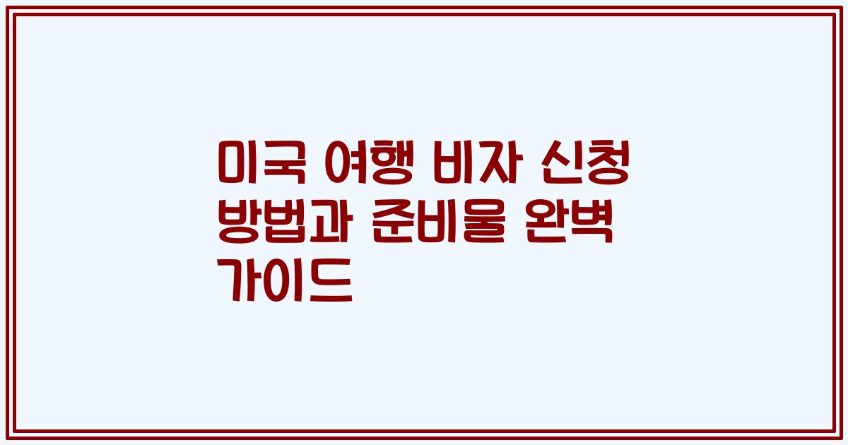 미국 여행 비자 신청 방법과 준비물 완벽 가이드