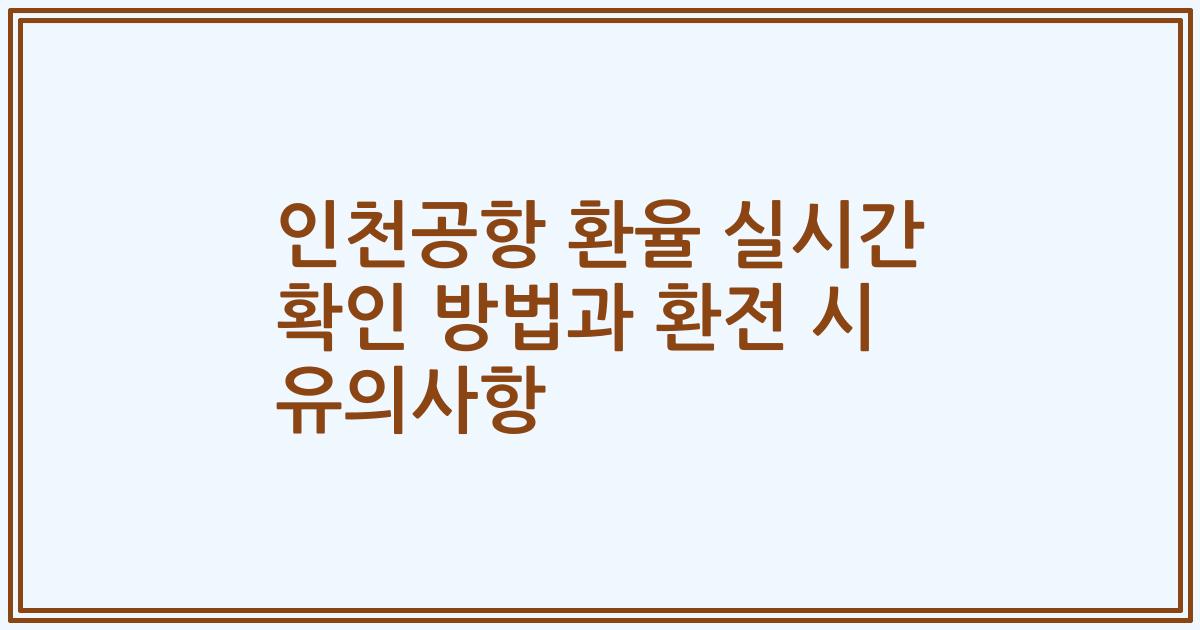 인천공항 환율 실시간 확인 방법과 환전 시 유의사항