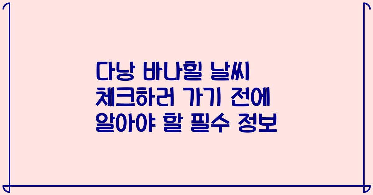 다낭 바나힐 날씨 체크하러 가기 전에 알아야 할 필수 정보