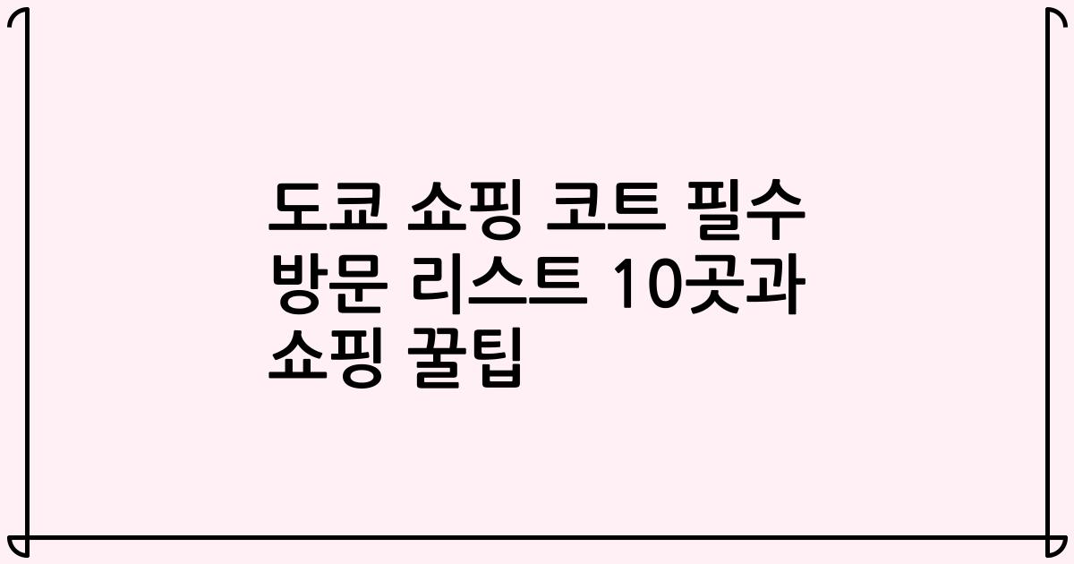 도쿄 쇼핑 코트 필수 방문 리스트 10곳과 쇼핑 꿀팁