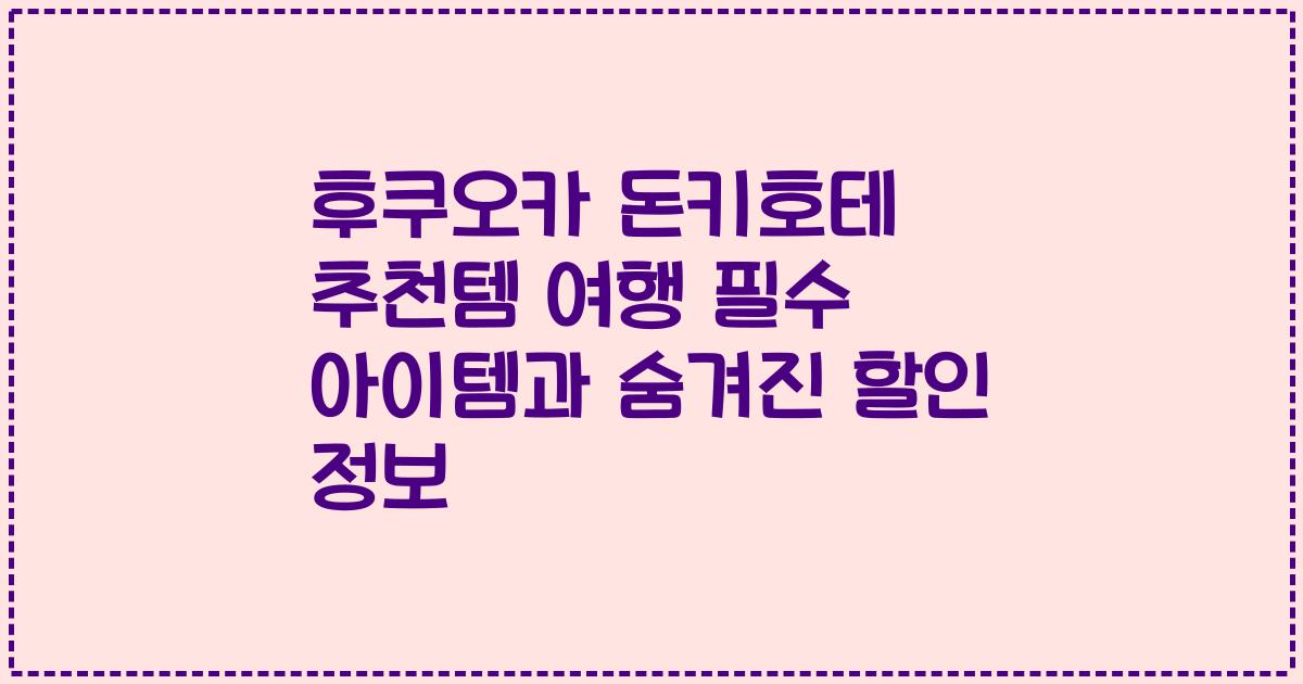 후쿠오카 돈키호테 추천템 여행 필수 아이템과 숨겨진 할인 정보