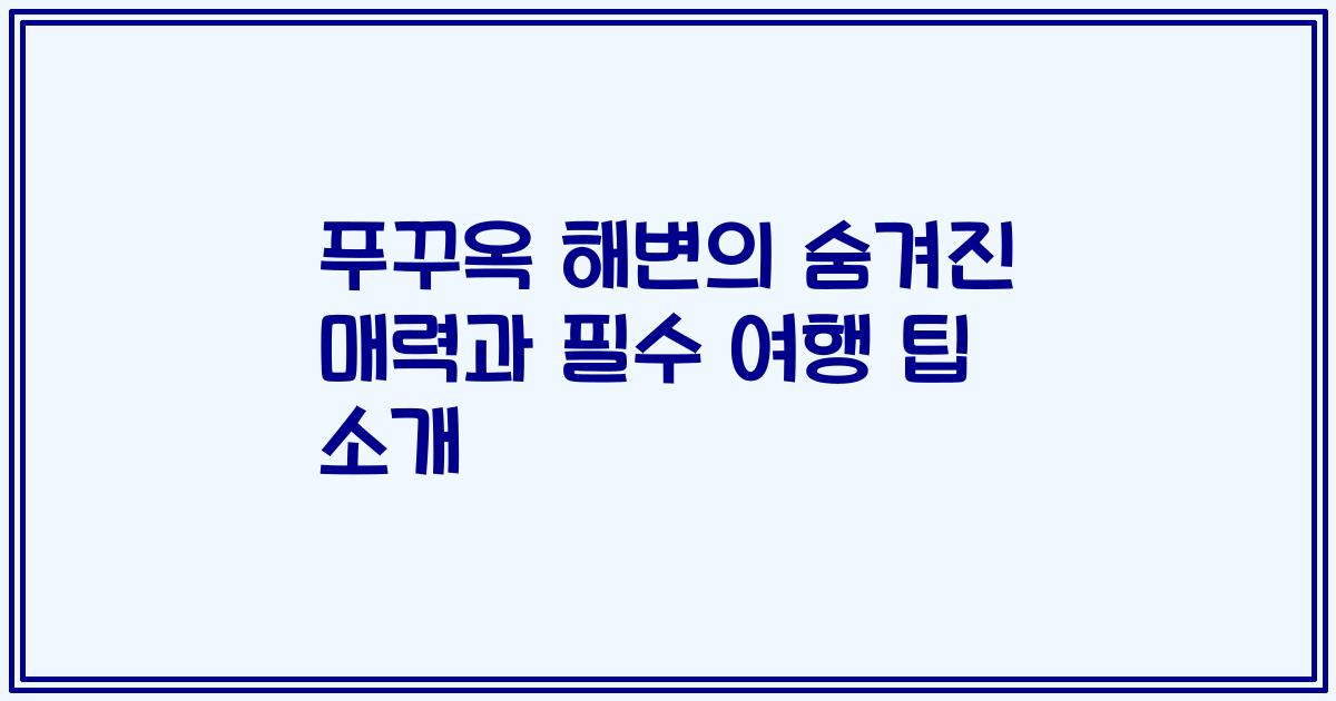 푸꾸옥 해변의 숨겨진 매력과 필수 여행 팁 소개
