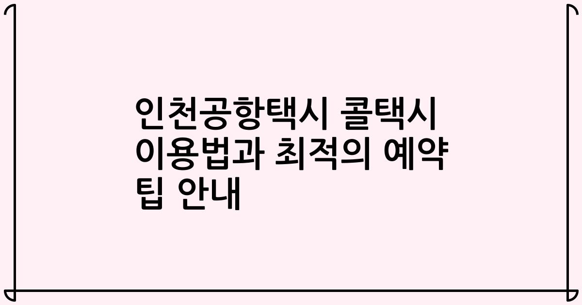 인천공항택시 콜택시 이용법과 최적의 예약 팁 안내