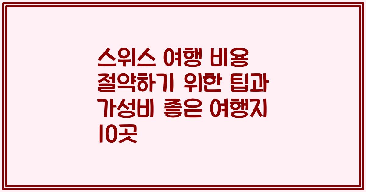스위스 여행 비용 절약하기 위한 팁과 가성비 좋은 여행지 10곳