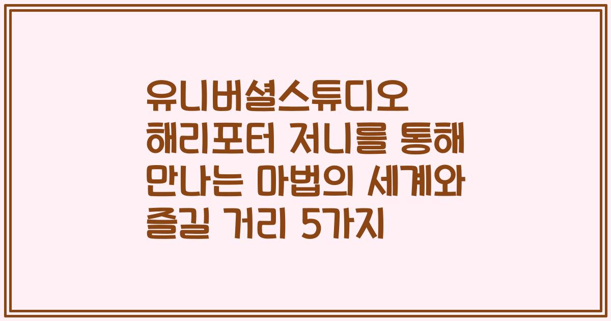 유니버셜스튜디오 해리포터 저니를 통해 만나는 마법의 세계와 즐길 거리 5가지