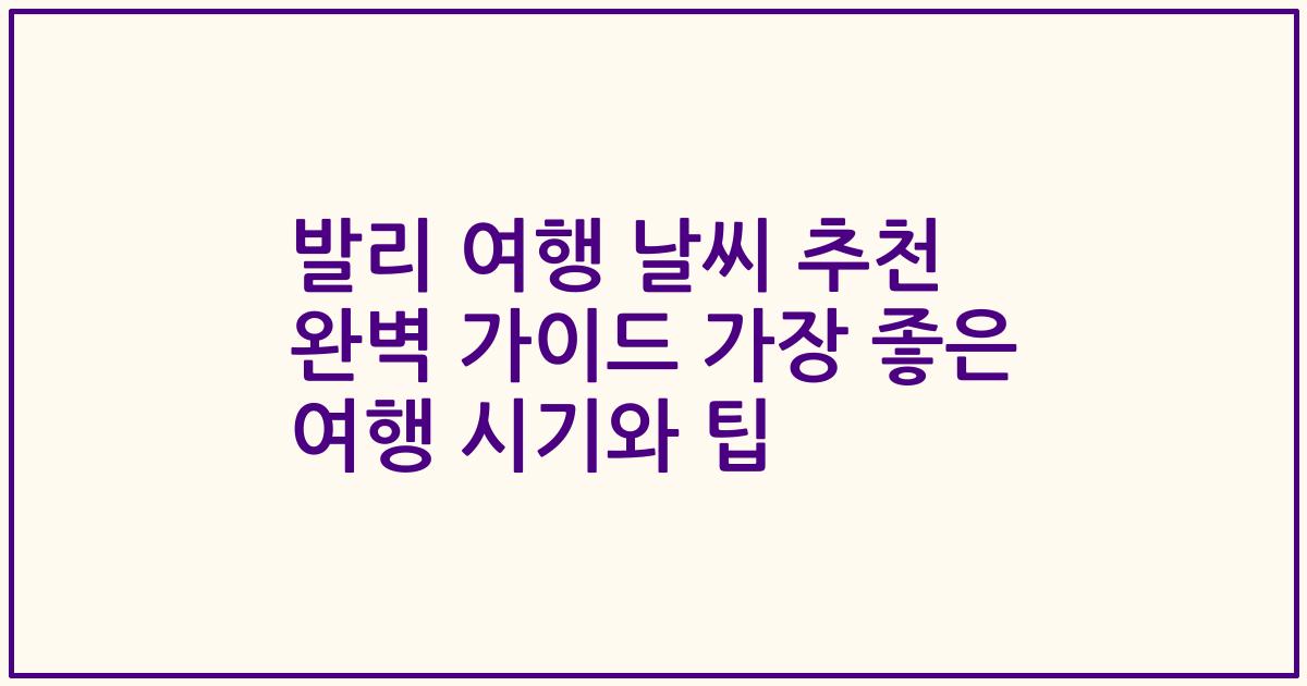발리 여행 날씨 추천 완벽 가이드 가장 좋은 여행 시기와 팁
