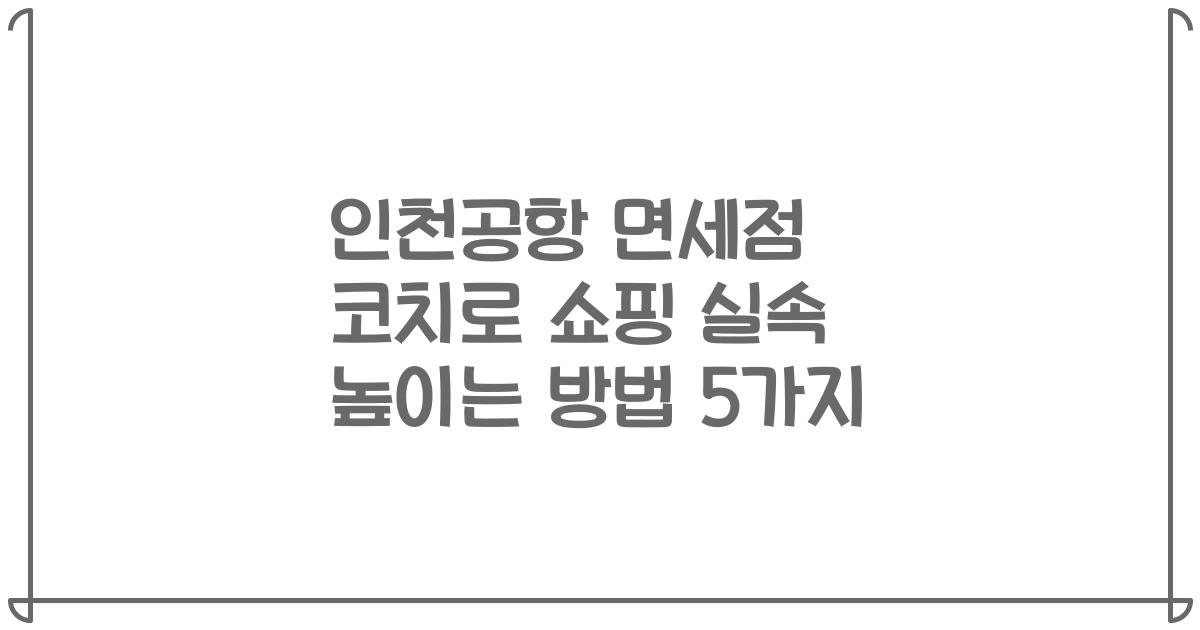 인천공항 면세점 코치로 쇼핑 실속 높이는 방법 5가지