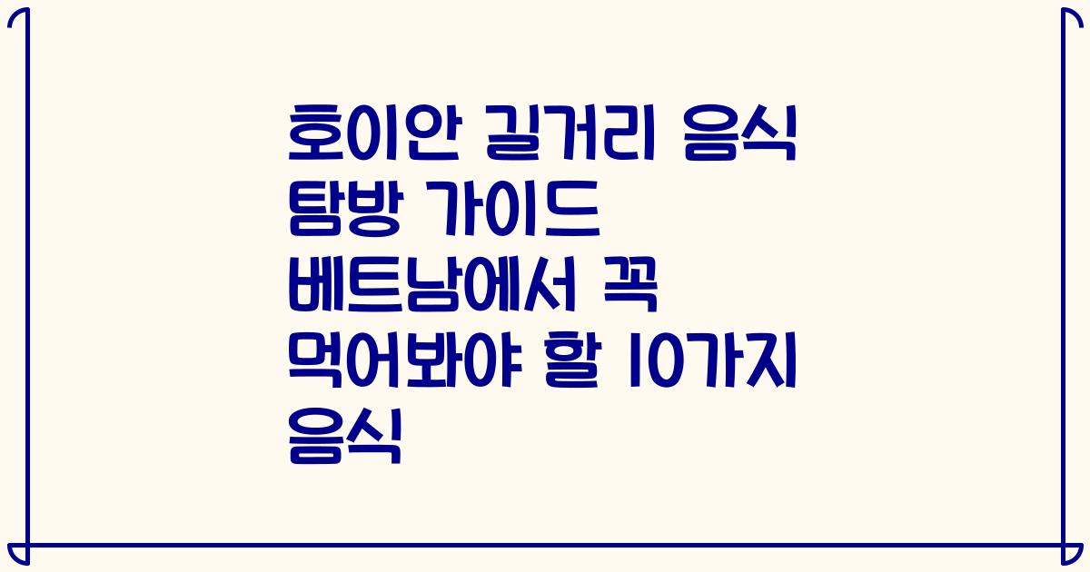 호이안 길거리 음식 탐방 가이드 베트남에서 꼭 먹어봐야 할 10가지 음식