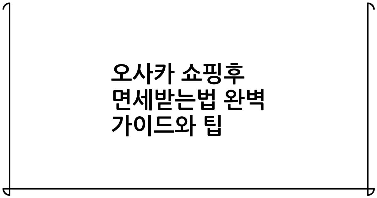 오사카 쇼핑후 면세받는법 완벽 가이드와 팁