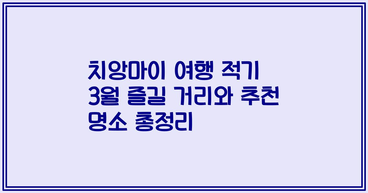 치앙마이 여행 적기 3월 즐길 거리와 추천 명소 총정리
