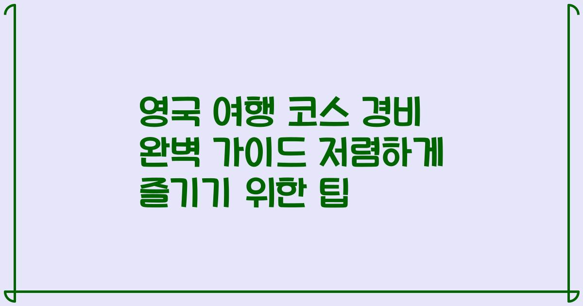 영국 여행 코스 경비 완벽 가이드 저렴하게 즐기기 위한 팁