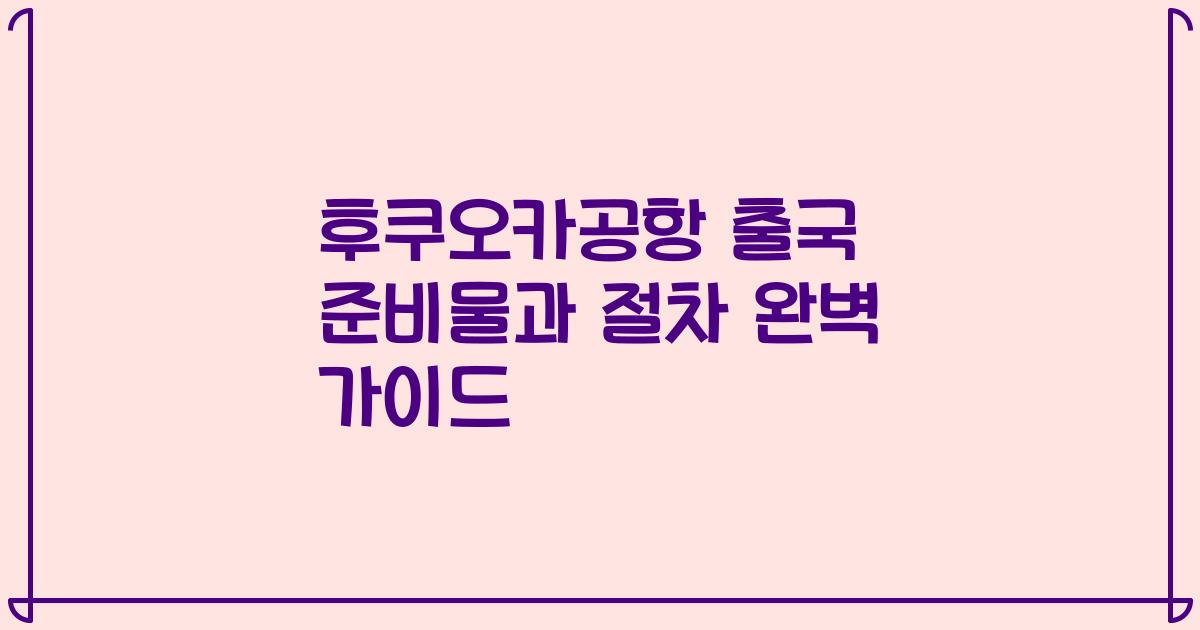 후쿠오카공항 출국 준비물과 절차 완벽 가이드