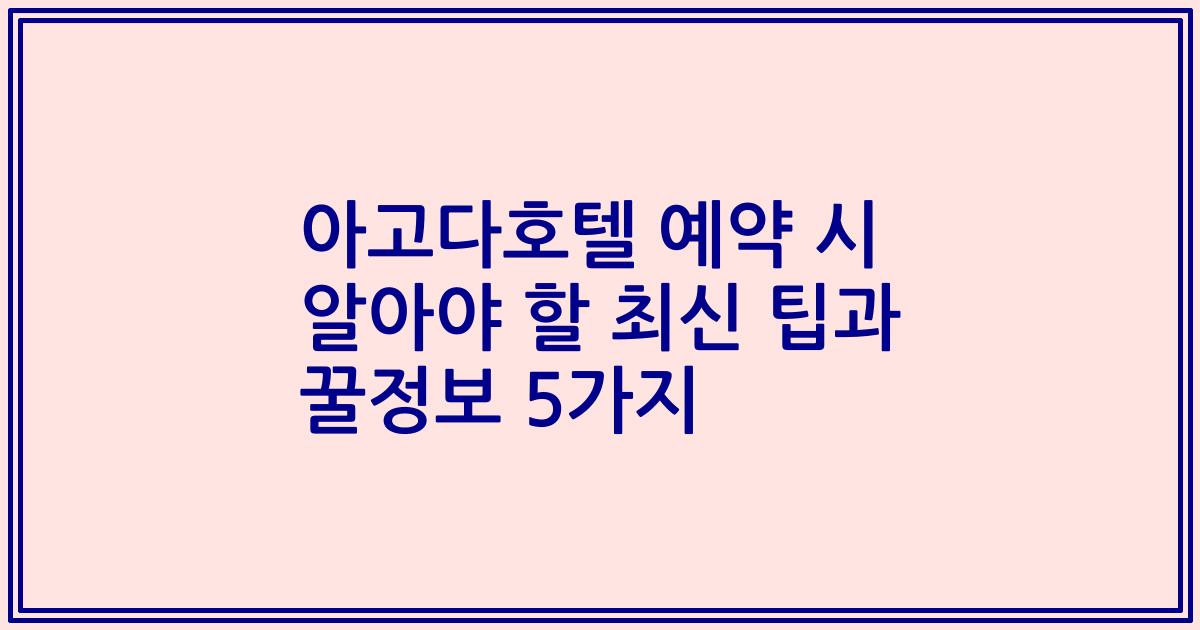 아고다호텔 예약 시 알아야 할 최신 팁과 꿀정보 5가지