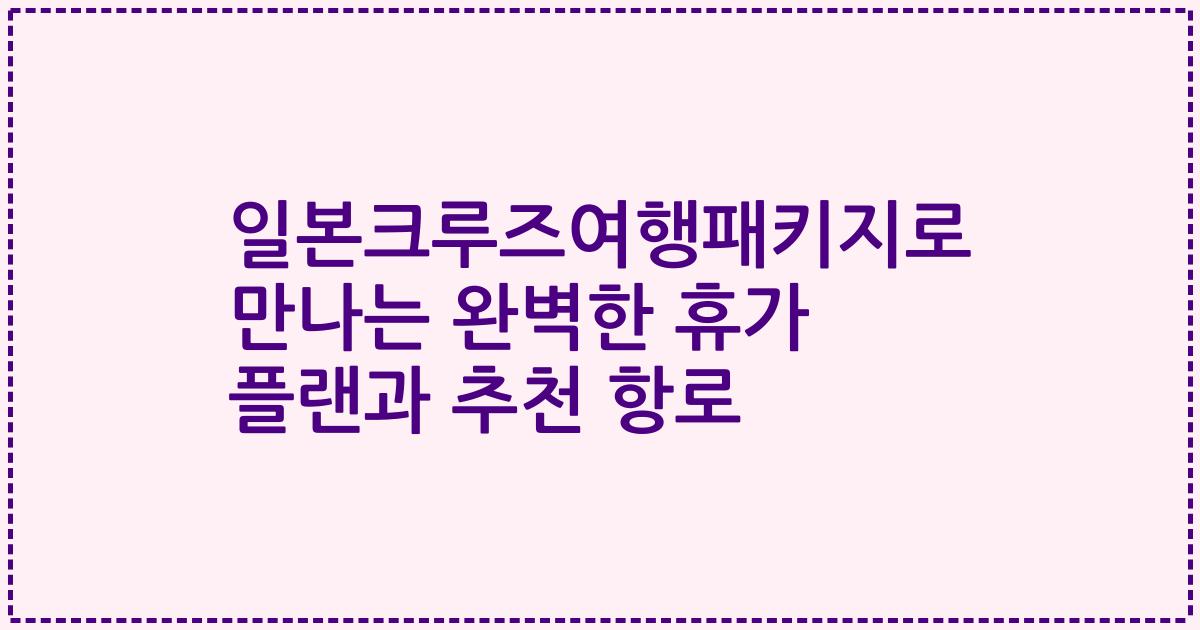 일본크루즈여행패키지로 만나는 완벽한 휴가 플랜과 추천 항로