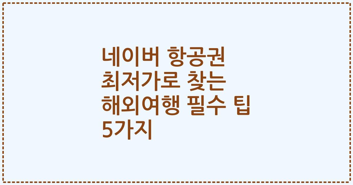 네이버 항공권 최저가로 찾는 해외여행 필수 팁 5가지