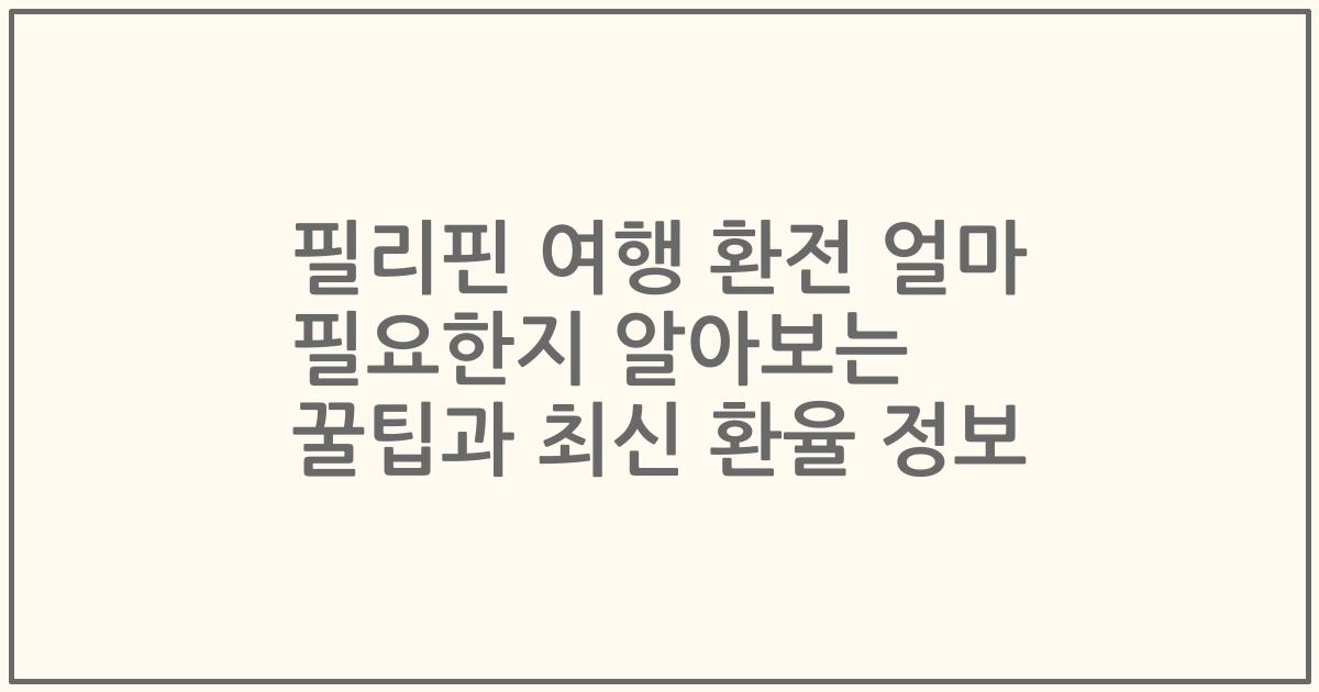필리핀 여행 환전 얼마 필요한지 알아보는 꿀팁과 최신 환율 정보