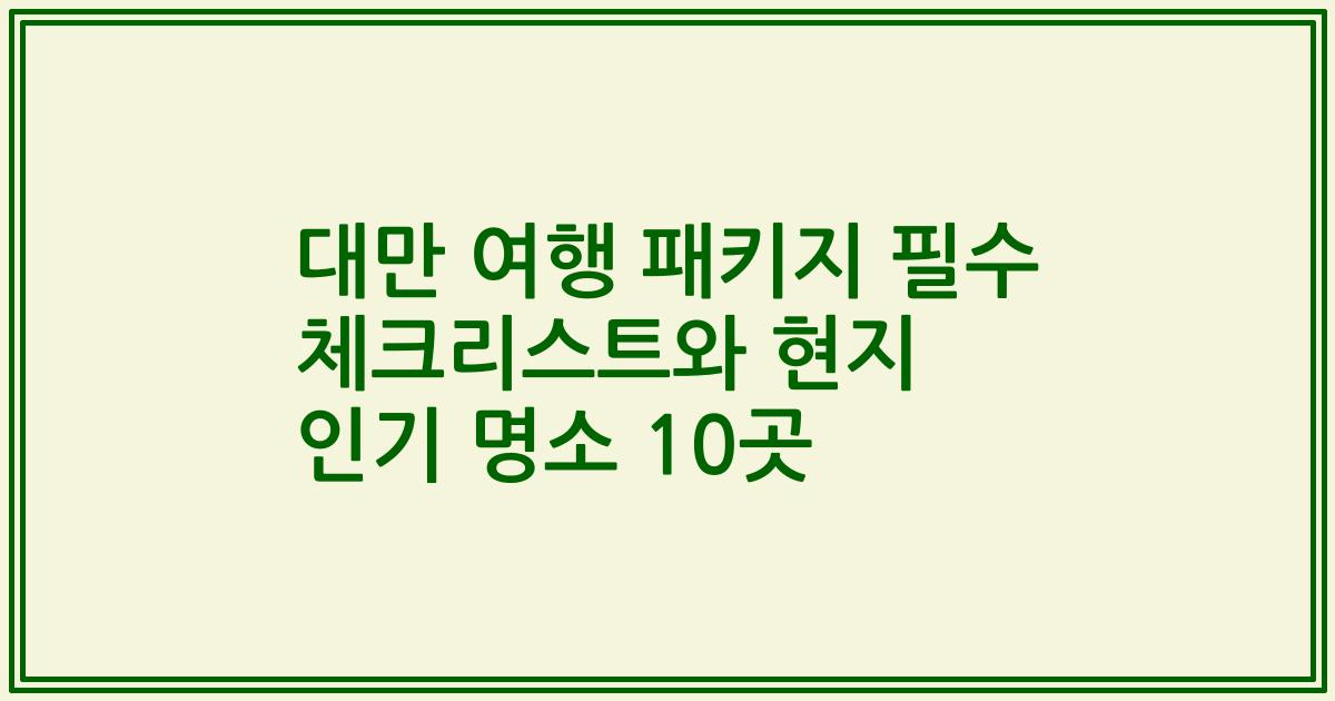 대만 여행 패키지 필수 체크리스트와 현지 인기 명소 10곳