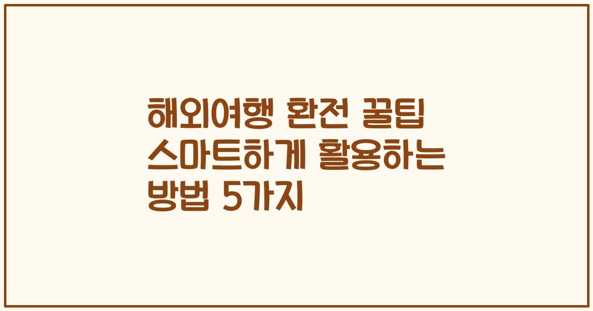 해외여행 환전 꿀팁 스마트하게 활용하는 방법 5가지