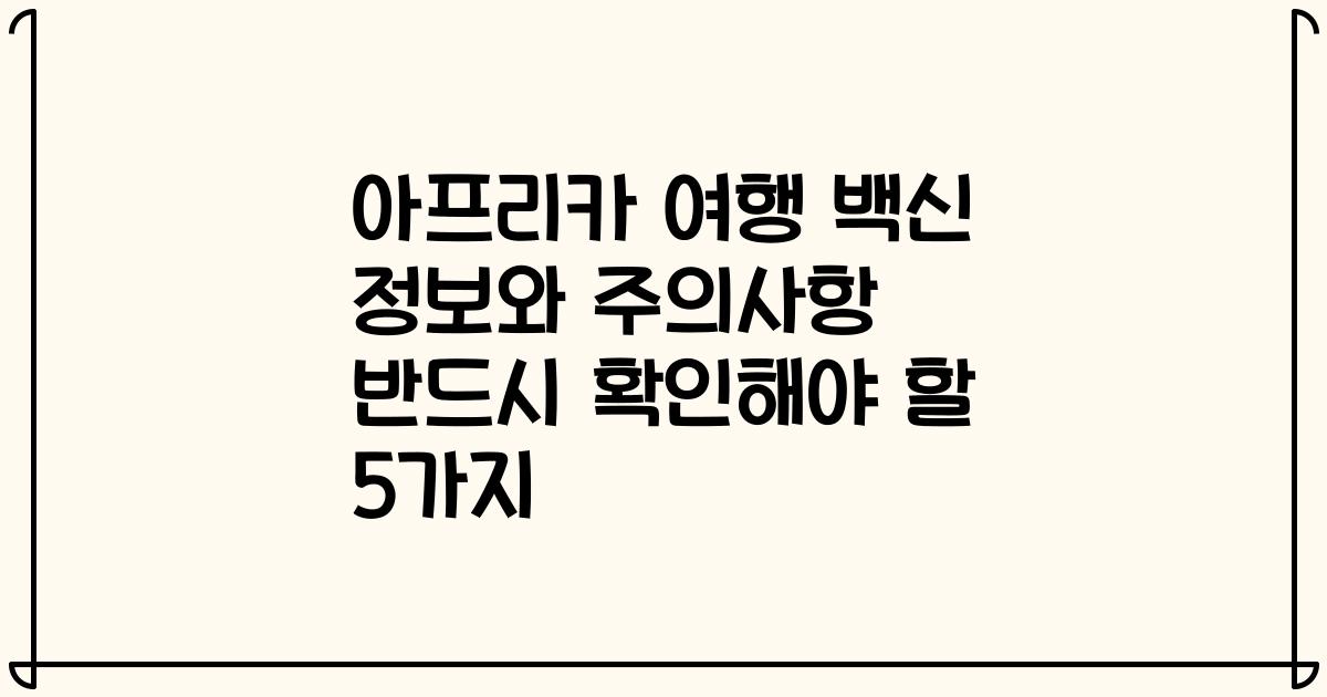 아프리카 여행 백신 정보와 주의사항 반드시 확인해야 할 5가지