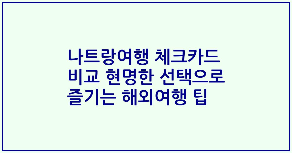 나트랑여행 체크카드 비교 현명한 선택으로 즐기는 해외여행 팁