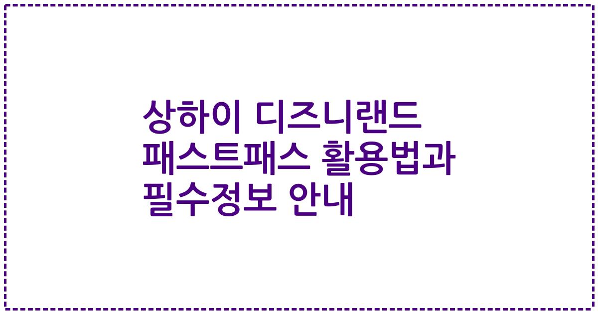 상하이 디즈니랜드 패스트패스 활용법과 필수정보 안내