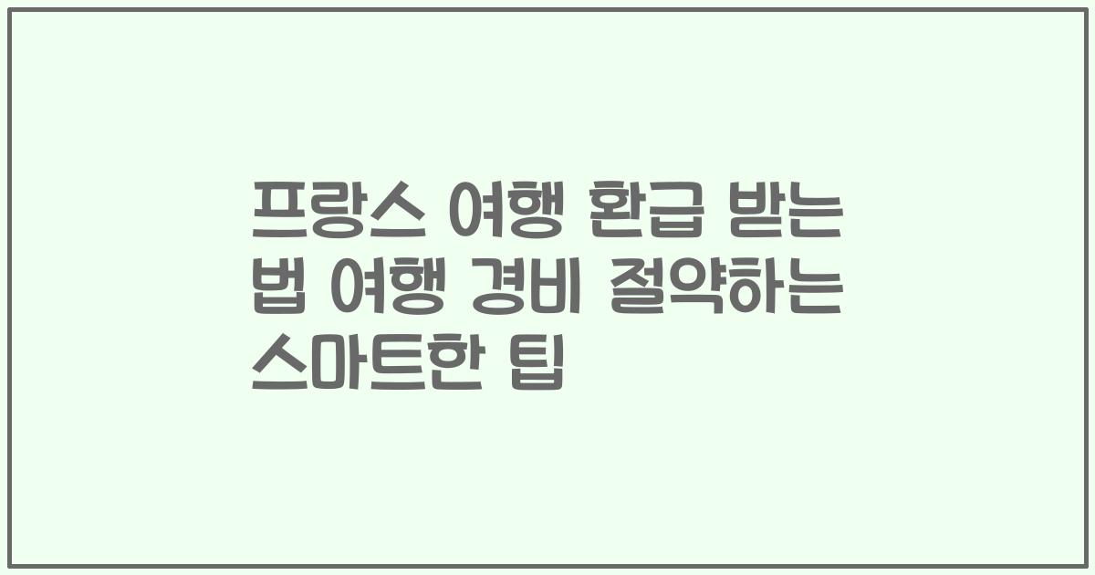 프랑스 여행 환급 받는 법 여행 경비 절약하는 스마트한 팁
