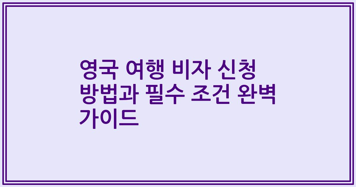 영국 여행 비자 신청 방법과 필수 조건 완벽 가이드