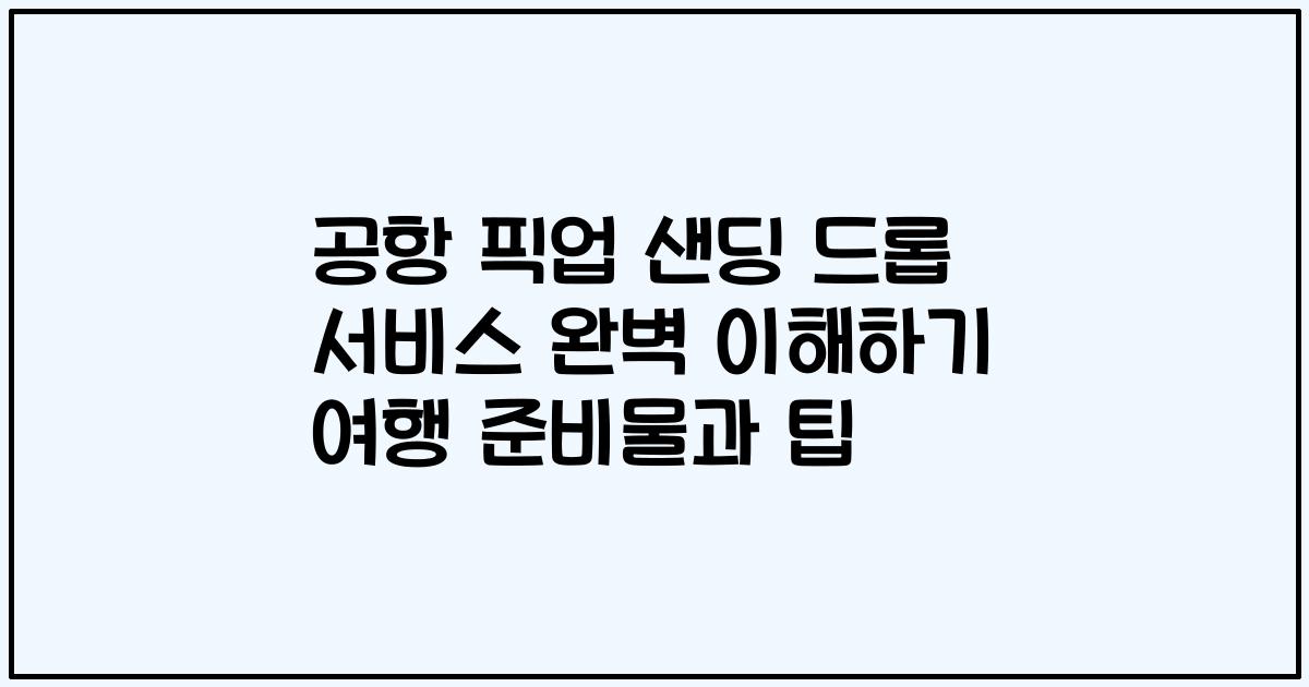 공항 픽업 샌딩 드롭 서비스 완벽 이해하기 여행 준비물과 팁