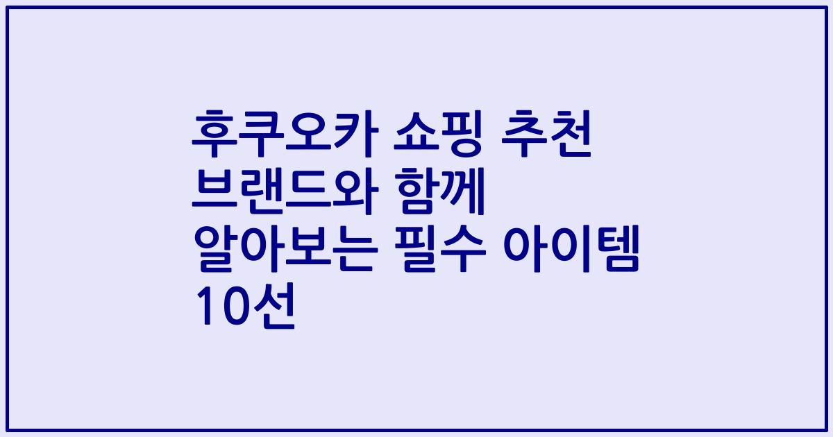 후쿠오카 쇼핑 추천 브랜드와 함께 알아보는 필수 아이템 10선