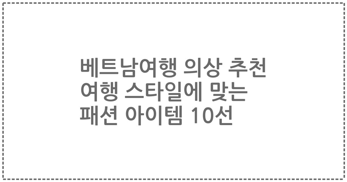 베트남여행 의상 추천 여행 스타일에 맞는 패션 아이템 10선