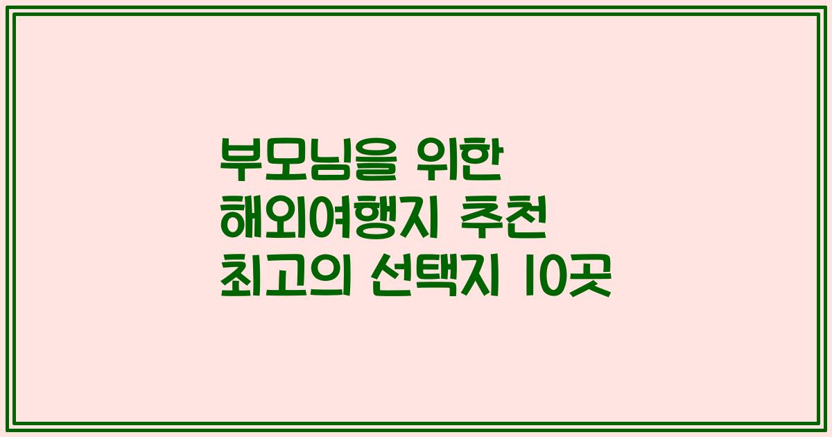 부모님을 위한 해외여행지 추천 최고의 선택지 10곳