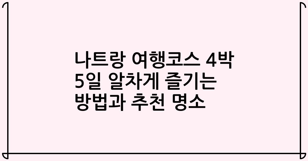 나트랑 여행코스 4박 5일 알차게 즐기는 방법과 추천 명소