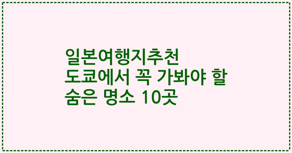 일본여행지추천 도쿄에서 꼭 가봐야 할 숨은 명소 10곳