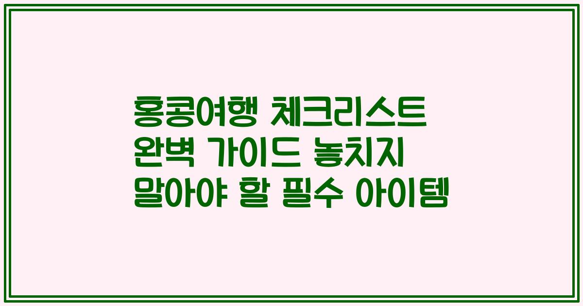 홍콩여행 체크리스트 완벽 가이드 놓치지 말아야 할 필수 아이템