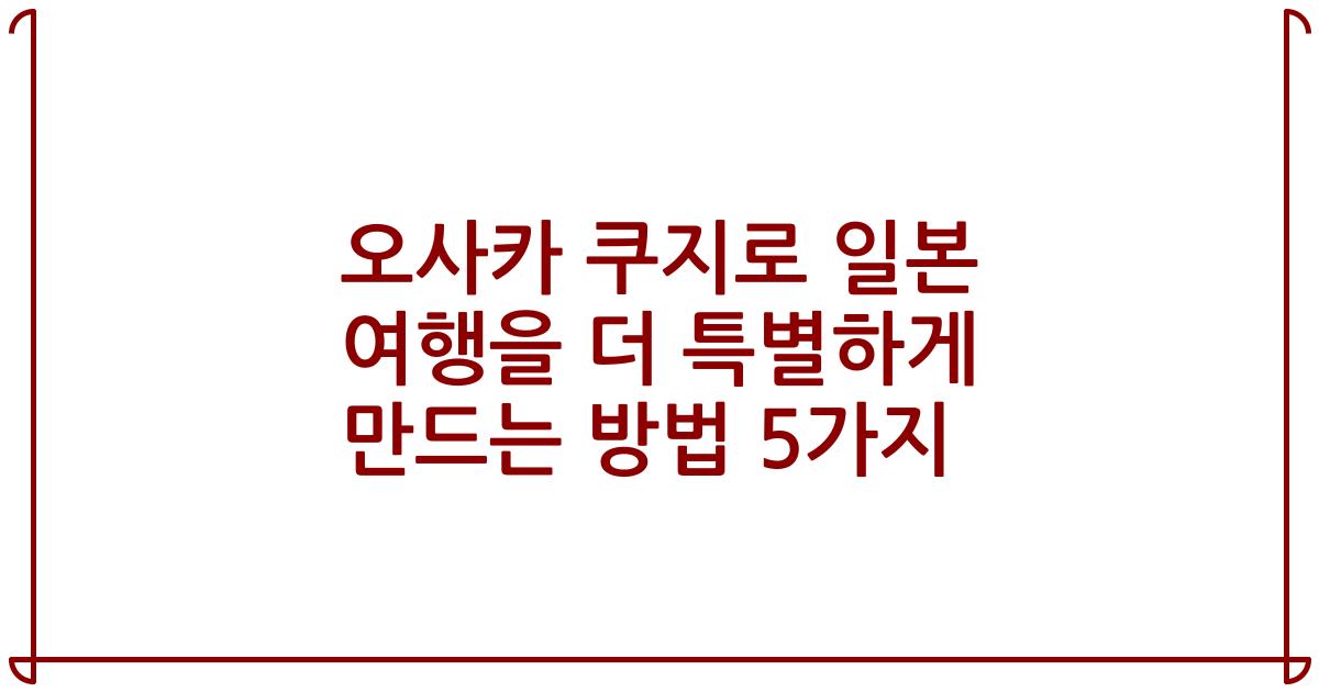 오사카 쿠지로 일본 여행을 더 특별하게 만드는 방법 5가지