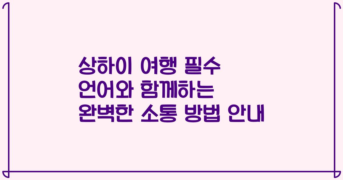 상하이 여행 필수 언어와 함께하는 완벽한 소통 방법 안내