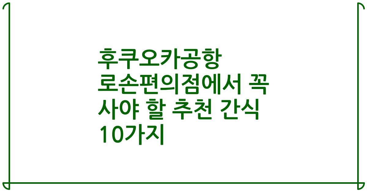 후쿠오카공항 로손편의점에서 꼭 사야 할 추천 간식 10가지