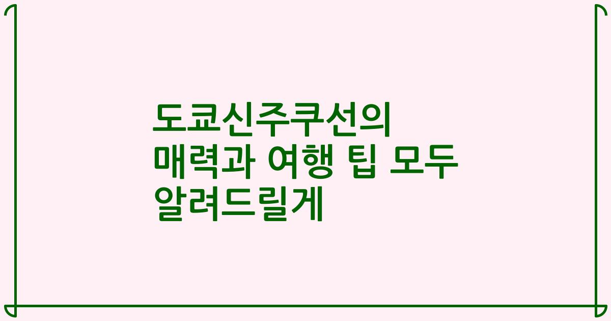 도쿄신주쿠선의 매력과 여행 팁 모두 알려드릴게