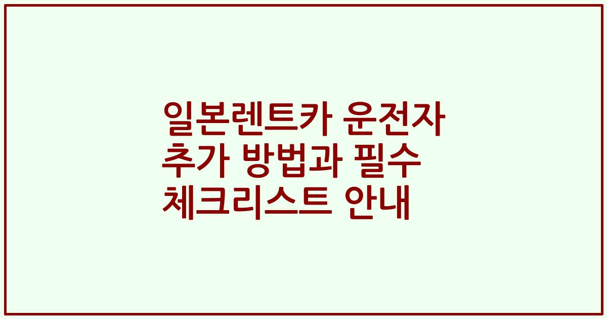일본렌트카 운전자 추가 방법과 필수 체크리스트 안내
