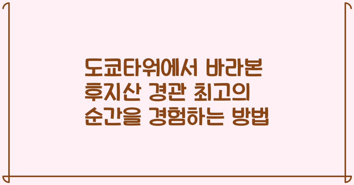 도쿄타워에서 바라본 후지산 경관 최고의 순간을 경험하는 방법