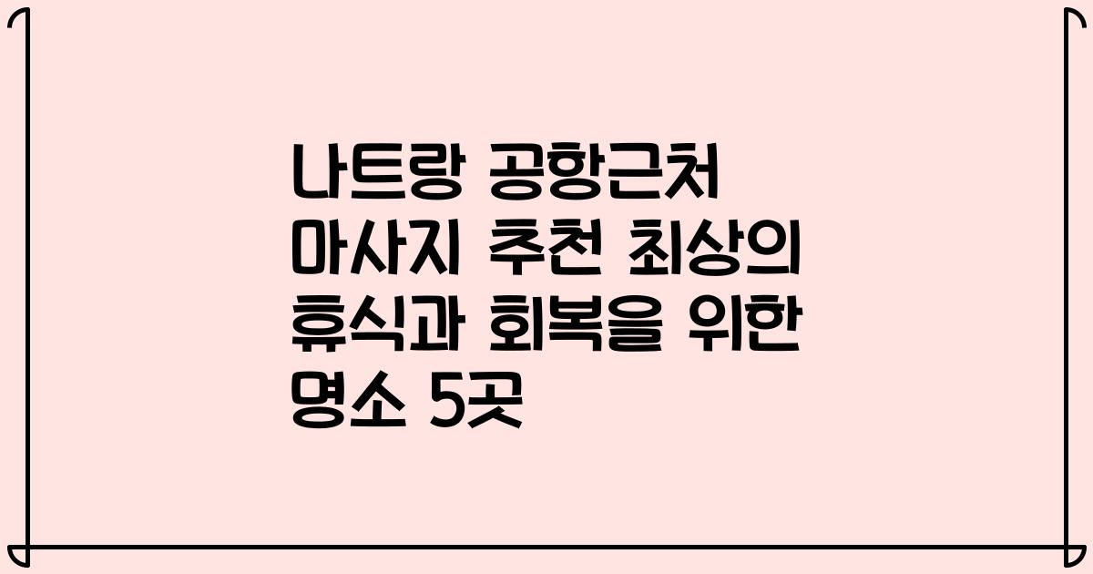 나트랑 공항근처 마사지 추천 최상의 휴식과 회복을 위한 명소 5곳